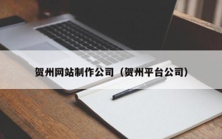 丹东贺州网站制作公司（贺州平台公司）